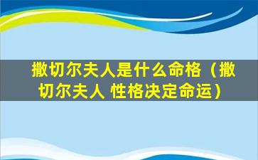 撒切尔夫人是什么命格（撒切尔夫人 性格决定命运）